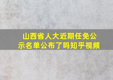 山西省人大近期任免公示名单公布了吗知乎视频