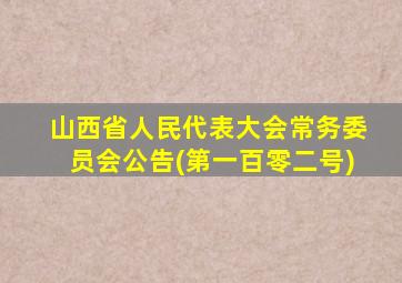 山西省人民代表大会常务委员会公告(第一百零二号)