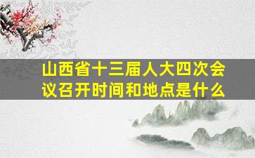 山西省十三届人大四次会议召开时间和地点是什么