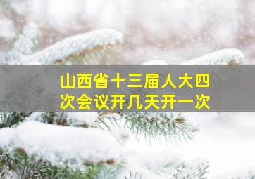 山西省十三届人大四次会议开几天开一次