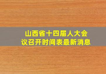 山西省十四届人大会议召开时间表最新消息