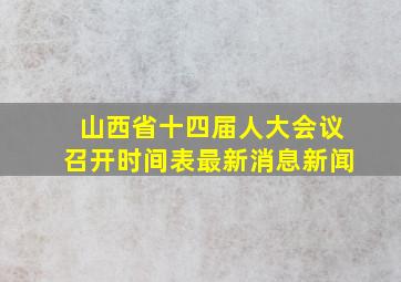 山西省十四届人大会议召开时间表最新消息新闻