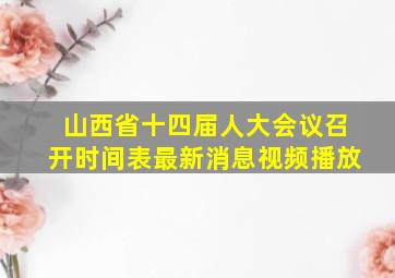 山西省十四届人大会议召开时间表最新消息视频播放