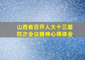 山西省召开人大十三届四次会议精神心得体会