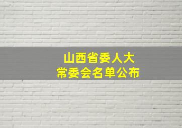 山西省委人大常委会名单公布