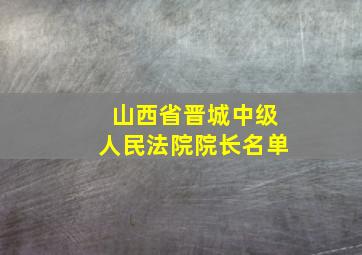 山西省晋城中级人民法院院长名单