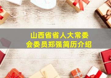 山西省省人大常委会委员郑强简历介绍