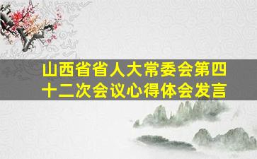 山西省省人大常委会第四十二次会议心得体会发言