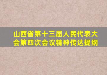 山西省第十三届人民代表大会第四次会议精神传达提纲