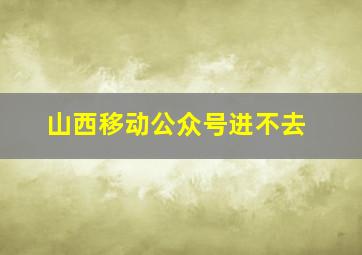 山西移动公众号进不去