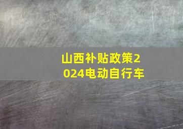 山西补贴政策2024电动自行车