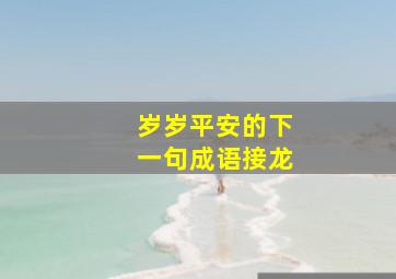 岁岁平安的下一句成语接龙