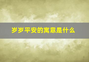 岁岁平安的寓意是什么