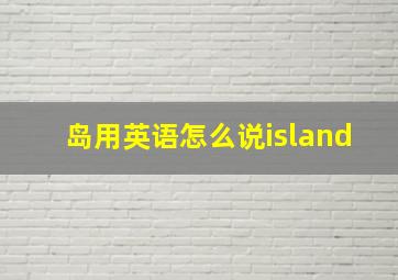 岛用英语怎么说island