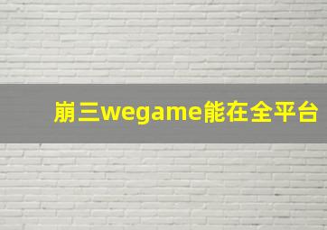 崩三wegame能在全平台