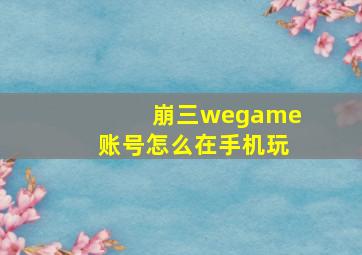 崩三wegame账号怎么在手机玩