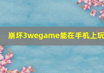 崩坏3wegame能在手机上玩吗