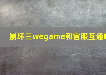 崩坏三wegame和官服互通吗