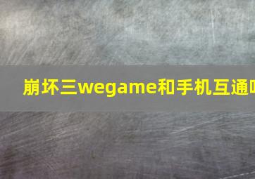 崩坏三wegame和手机互通吗