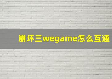 崩坏三wegame怎么互通