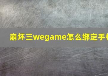 崩坏三wegame怎么绑定手机