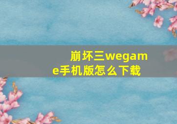 崩坏三wegame手机版怎么下载