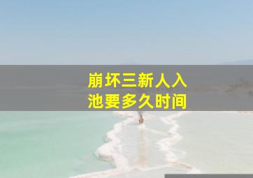 崩坏三新人入池要多久时间