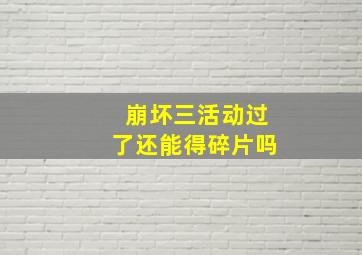 崩坏三活动过了还能得碎片吗