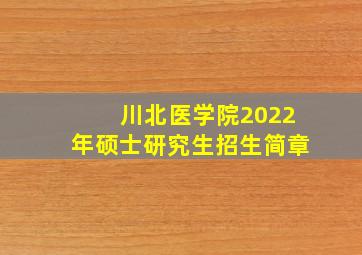 川北医学院2022年硕士研究生招生简章