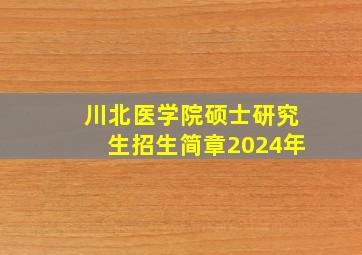 川北医学院硕士研究生招生简章2024年