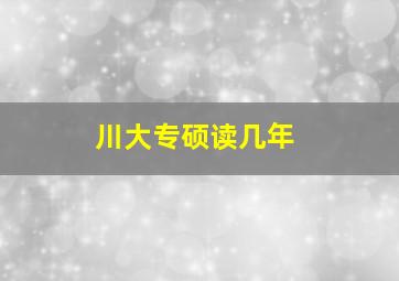 川大专硕读几年