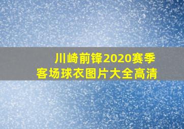 川崎前锋2020赛季客场球衣图片大全高清