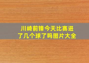 川崎前锋今天比赛进了几个球了吗图片大全