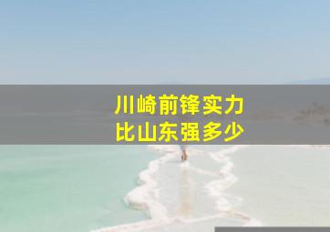 川崎前锋实力比山东强多少