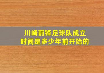 川崎前锋足球队成立时间是多少年前开始的