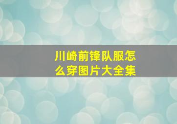 川崎前锋队服怎么穿图片大全集