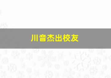 川音杰出校友