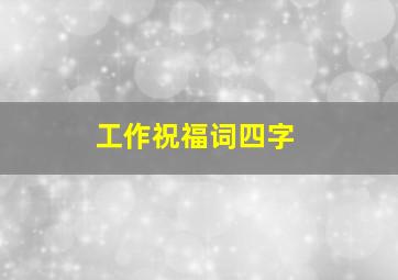 工作祝福词四字