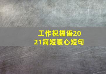 工作祝福语2021简短暖心短句