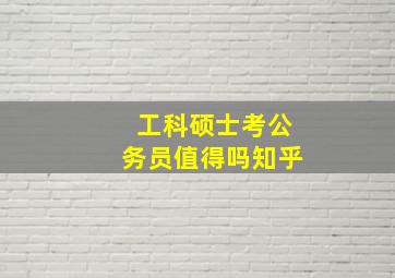 工科硕士考公务员值得吗知乎