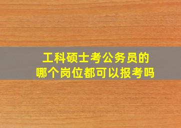 工科硕士考公务员的哪个岗位都可以报考吗