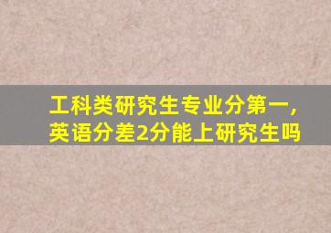 工科类研究生专业分第一,英语分差2分能上研究生吗