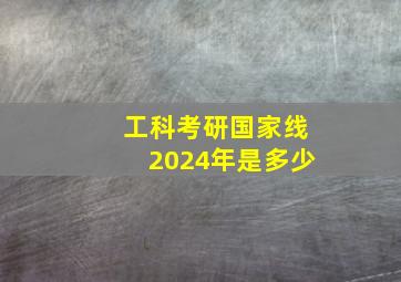 工科考研国家线2024年是多少