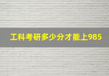 工科考研多少分才能上985