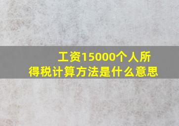 工资15000个人所得税计算方法是什么意思