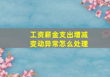 工资薪金支出增减变动异常怎么处理