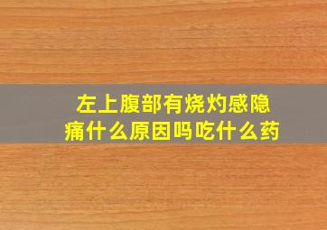 左上腹部有烧灼感隐痛什么原因吗吃什么药