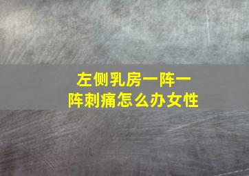 左侧乳房一阵一阵刺痛怎么办女性