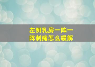 左侧乳房一阵一阵刺痛怎么缓解