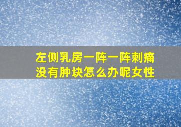 左侧乳房一阵一阵刺痛没有肿块怎么办呢女性